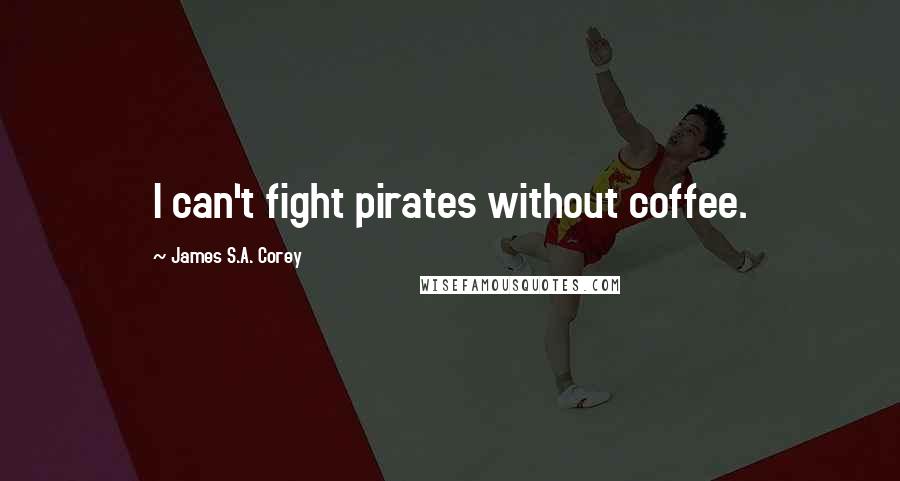 James S.A. Corey Quotes: I can't fight pirates without coffee.