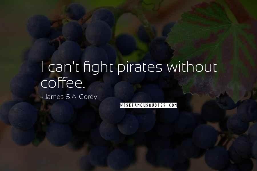 James S.A. Corey Quotes: I can't fight pirates without coffee.