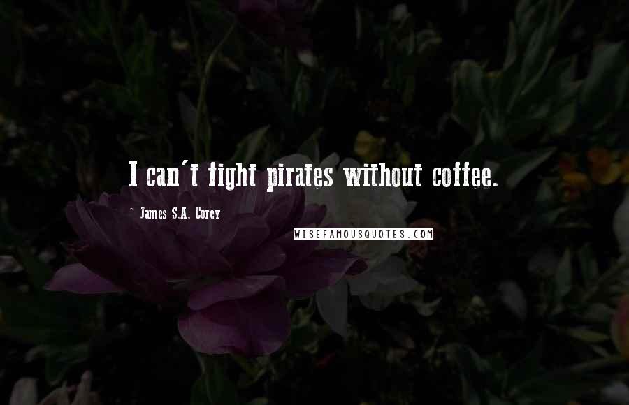 James S.A. Corey Quotes: I can't fight pirates without coffee.