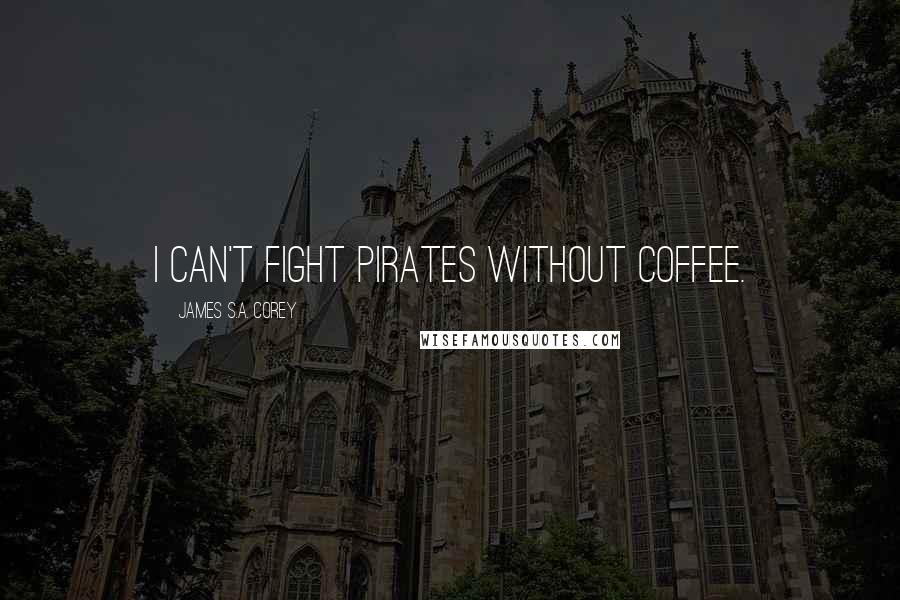 James S.A. Corey Quotes: I can't fight pirates without coffee.