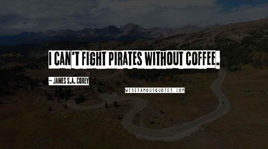 James S.A. Corey Quotes: I can't fight pirates without coffee.