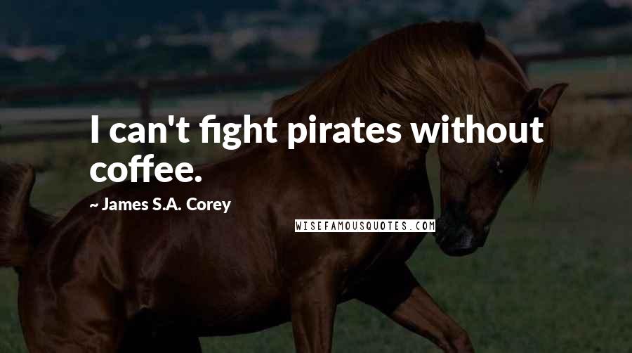 James S.A. Corey Quotes: I can't fight pirates without coffee.