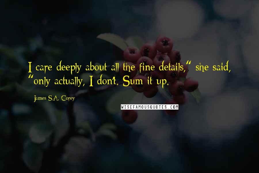 James S.A. Corey Quotes: I care deeply about all the fine details," she said, "only actually, I don't. Sum it up.