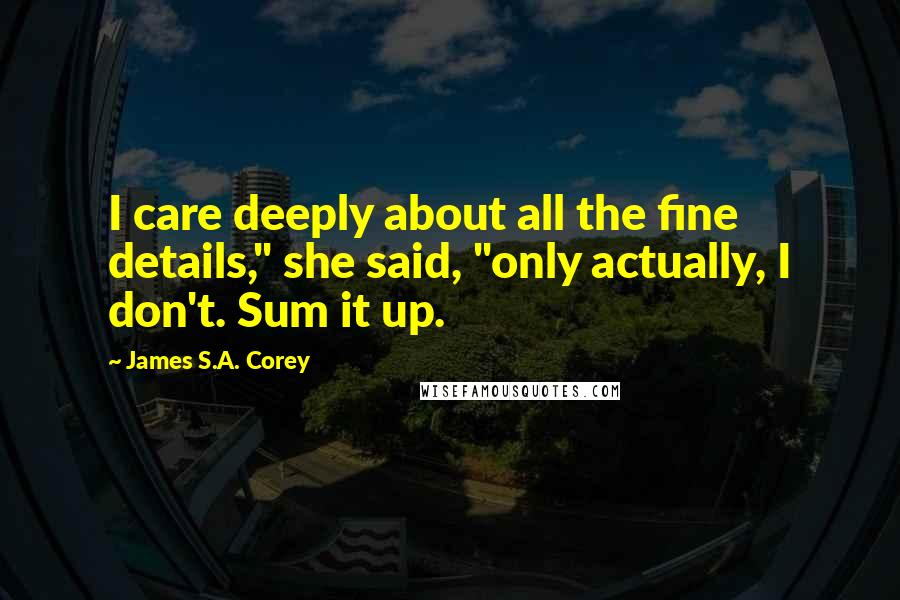 James S.A. Corey Quotes: I care deeply about all the fine details," she said, "only actually, I don't. Sum it up.