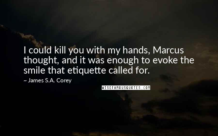 James S.A. Corey Quotes: I could kill you with my hands, Marcus thought, and it was enough to evoke the smile that etiquette called for.