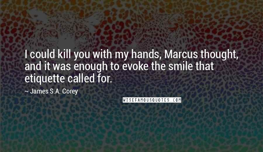 James S.A. Corey Quotes: I could kill you with my hands, Marcus thought, and it was enough to evoke the smile that etiquette called for.