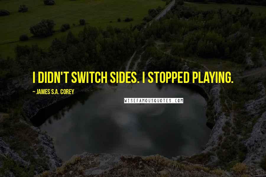 James S.A. Corey Quotes: I didn't switch sides. I stopped playing.