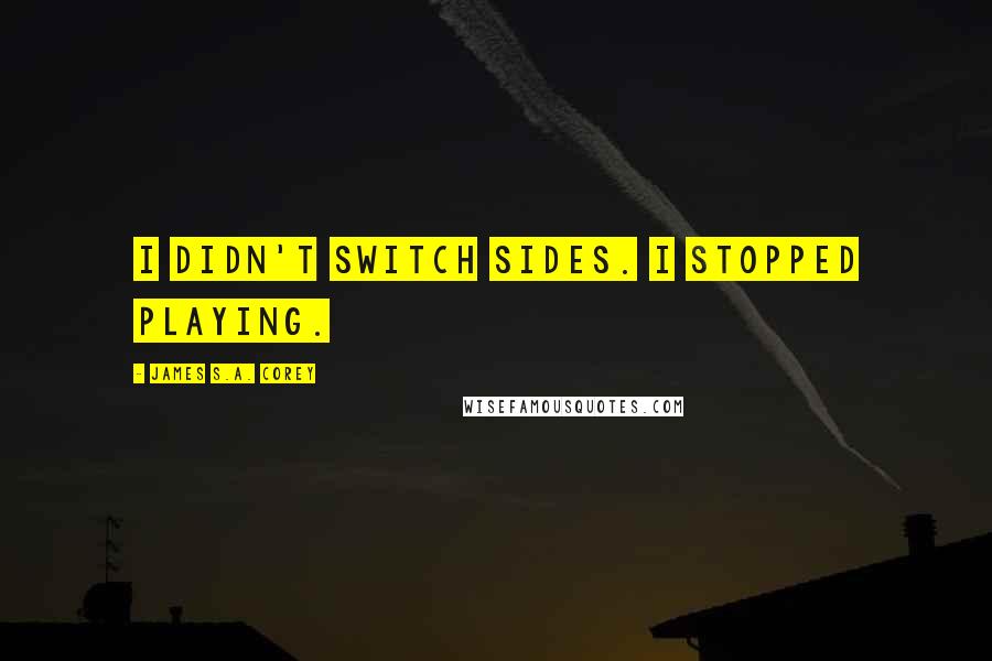 James S.A. Corey Quotes: I didn't switch sides. I stopped playing.