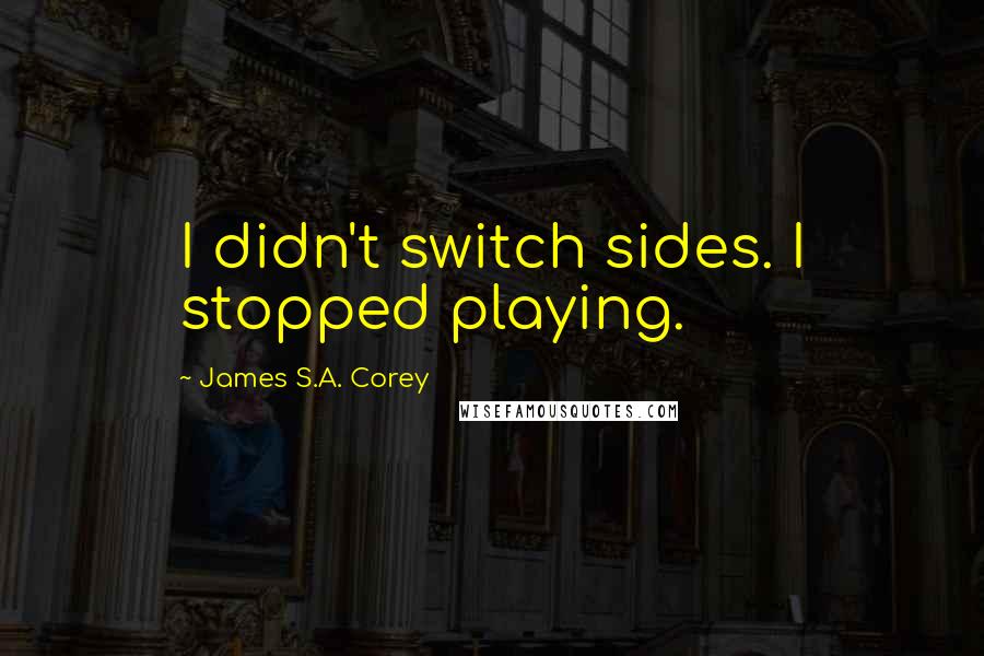 James S.A. Corey Quotes: I didn't switch sides. I stopped playing.