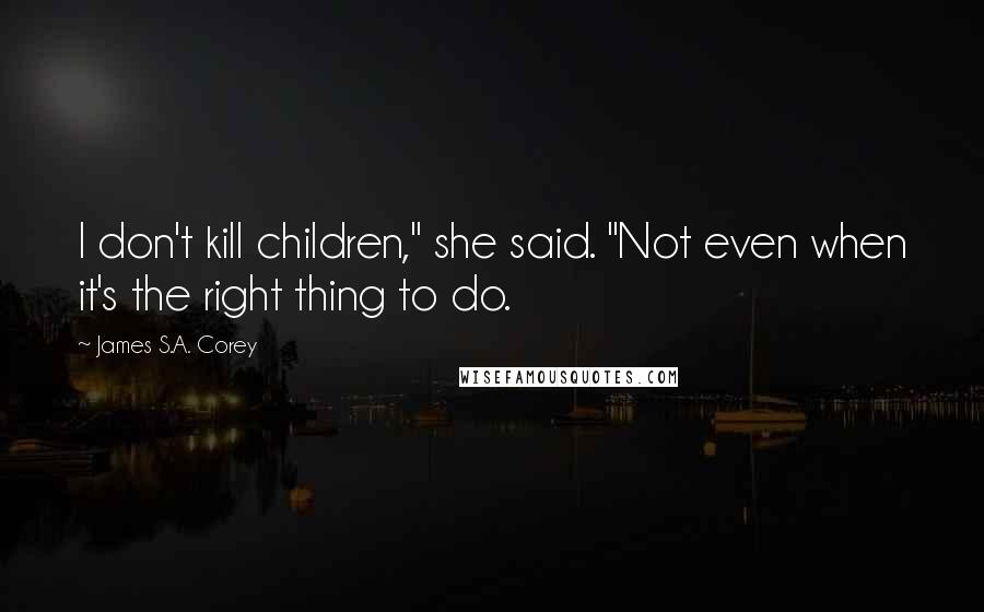 James S.A. Corey Quotes: I don't kill children," she said. "Not even when it's the right thing to do.