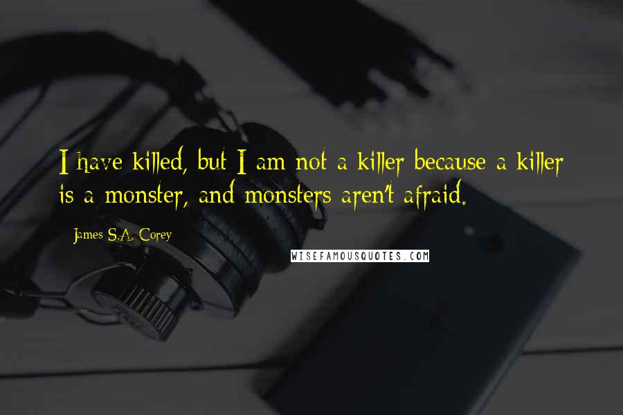 James S.A. Corey Quotes: I have killed, but I am not a killer because a killer is a monster, and monsters aren't afraid.