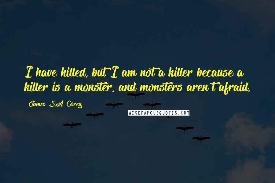 James S.A. Corey Quotes: I have killed, but I am not a killer because a killer is a monster, and monsters aren't afraid.