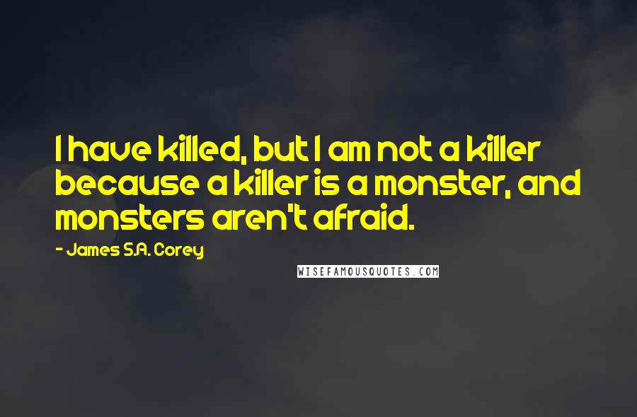 James S.A. Corey Quotes: I have killed, but I am not a killer because a killer is a monster, and monsters aren't afraid.