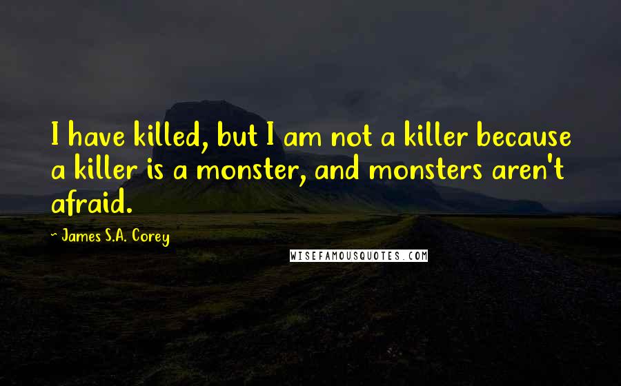 James S.A. Corey Quotes: I have killed, but I am not a killer because a killer is a monster, and monsters aren't afraid.
