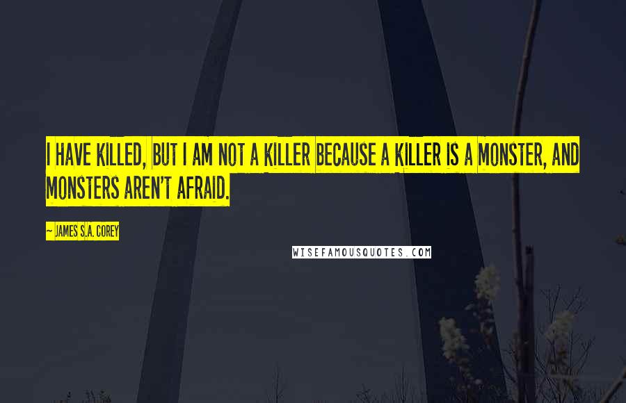 James S.A. Corey Quotes: I have killed, but I am not a killer because a killer is a monster, and monsters aren't afraid.