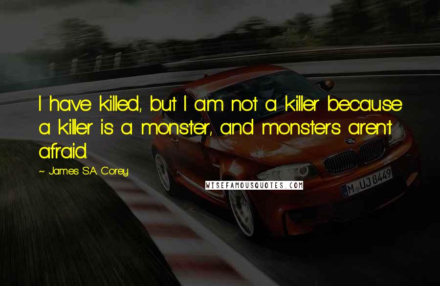 James S.A. Corey Quotes: I have killed, but I am not a killer because a killer is a monster, and monsters aren't afraid.