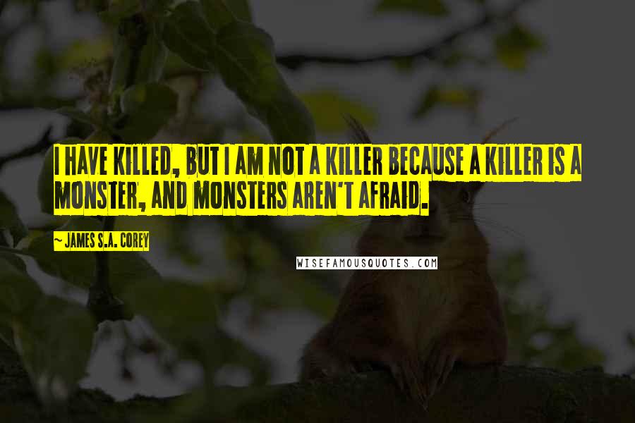 James S.A. Corey Quotes: I have killed, but I am not a killer because a killer is a monster, and monsters aren't afraid.