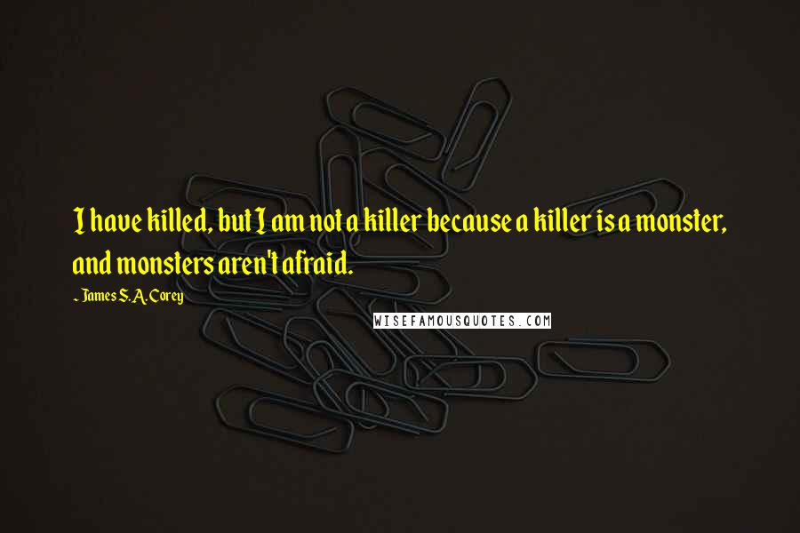 James S.A. Corey Quotes: I have killed, but I am not a killer because a killer is a monster, and monsters aren't afraid.