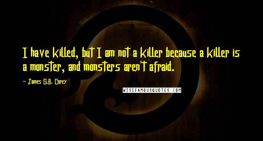 James S.A. Corey Quotes: I have killed, but I am not a killer because a killer is a monster, and monsters aren't afraid.
