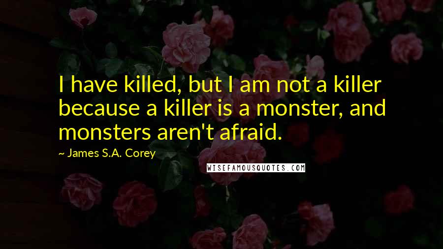 James S.A. Corey Quotes: I have killed, but I am not a killer because a killer is a monster, and monsters aren't afraid.
