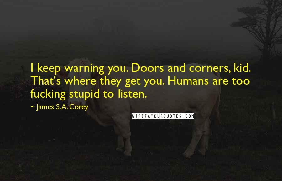 James S.A. Corey Quotes: I keep warning you. Doors and corners, kid. That's where they get you. Humans are too fucking stupid to listen.