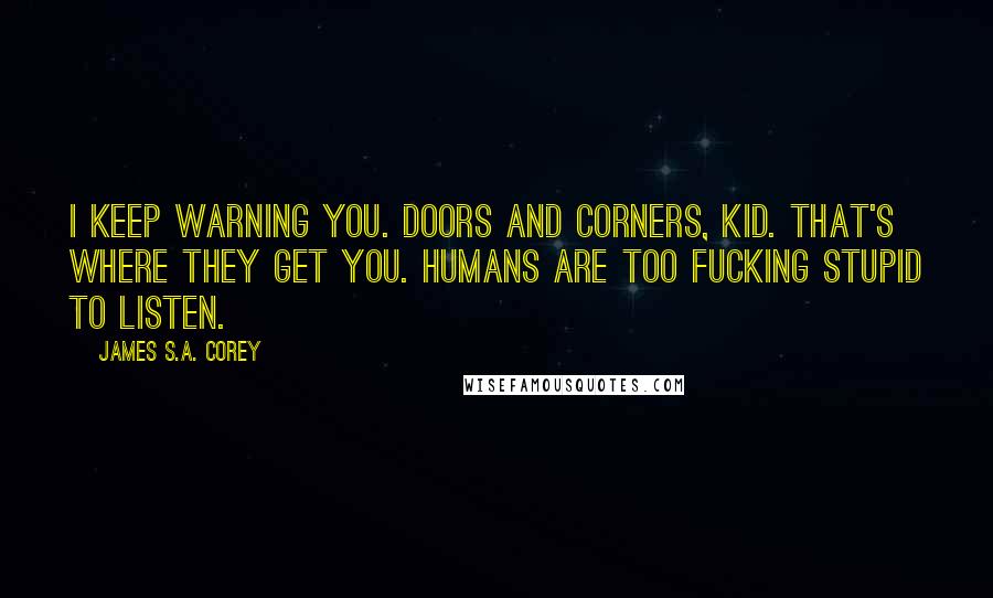 James S.A. Corey Quotes: I keep warning you. Doors and corners, kid. That's where they get you. Humans are too fucking stupid to listen.