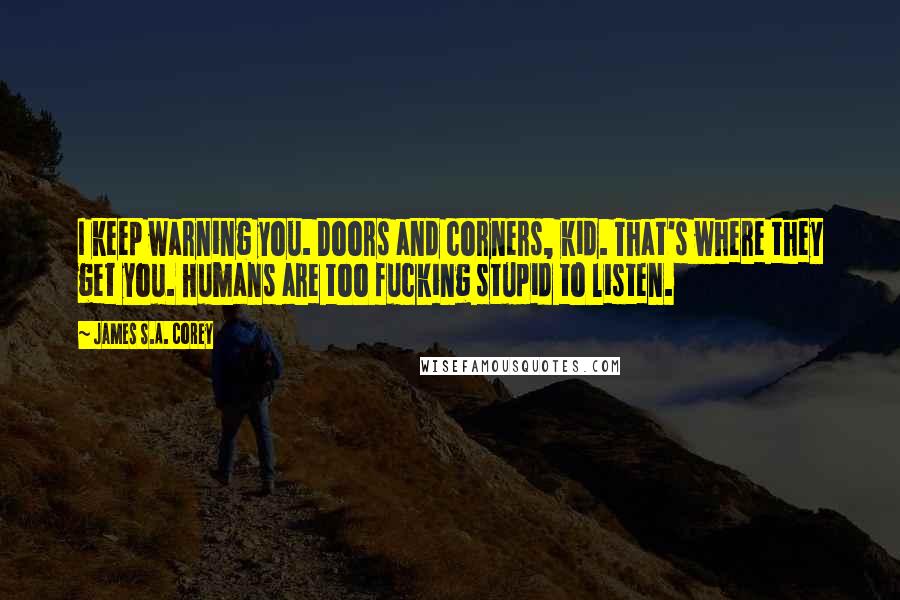 James S.A. Corey Quotes: I keep warning you. Doors and corners, kid. That's where they get you. Humans are too fucking stupid to listen.