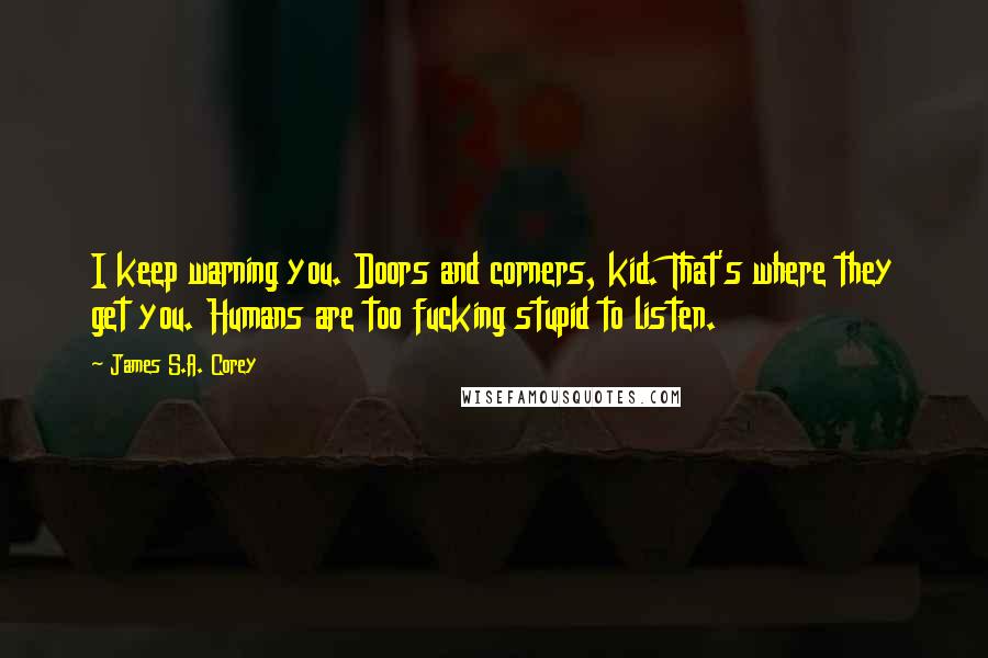 James S.A. Corey Quotes: I keep warning you. Doors and corners, kid. That's where they get you. Humans are too fucking stupid to listen.