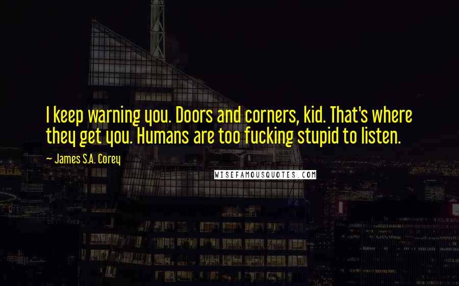 James S.A. Corey Quotes: I keep warning you. Doors and corners, kid. That's where they get you. Humans are too fucking stupid to listen.
