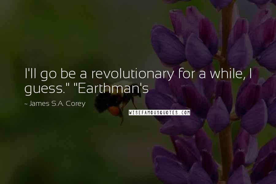 James S.A. Corey Quotes: I'll go be a revolutionary for a while, I guess." "Earthman's