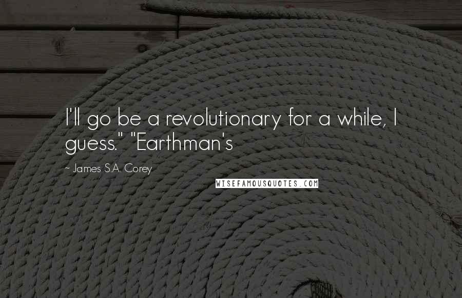 James S.A. Corey Quotes: I'll go be a revolutionary for a while, I guess." "Earthman's