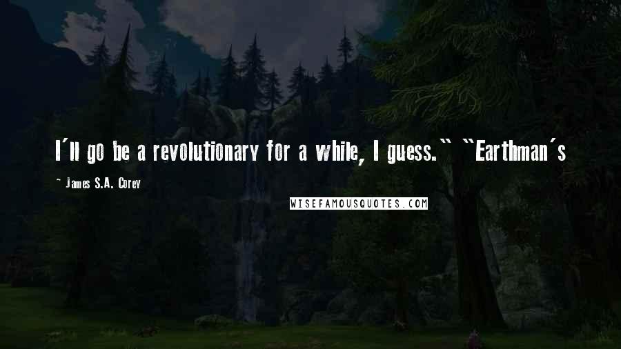 James S.A. Corey Quotes: I'll go be a revolutionary for a while, I guess." "Earthman's