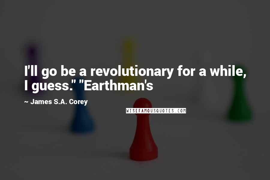 James S.A. Corey Quotes: I'll go be a revolutionary for a while, I guess." "Earthman's