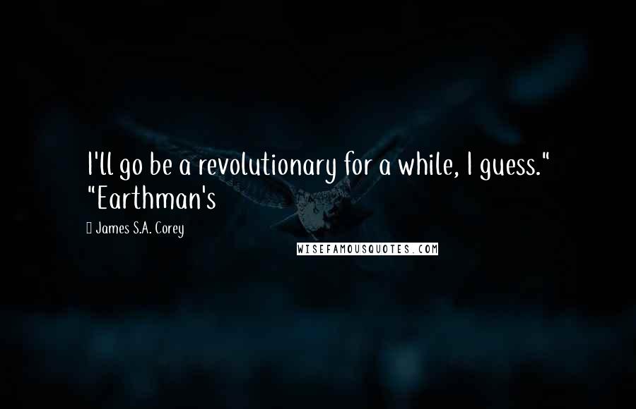 James S.A. Corey Quotes: I'll go be a revolutionary for a while, I guess." "Earthman's