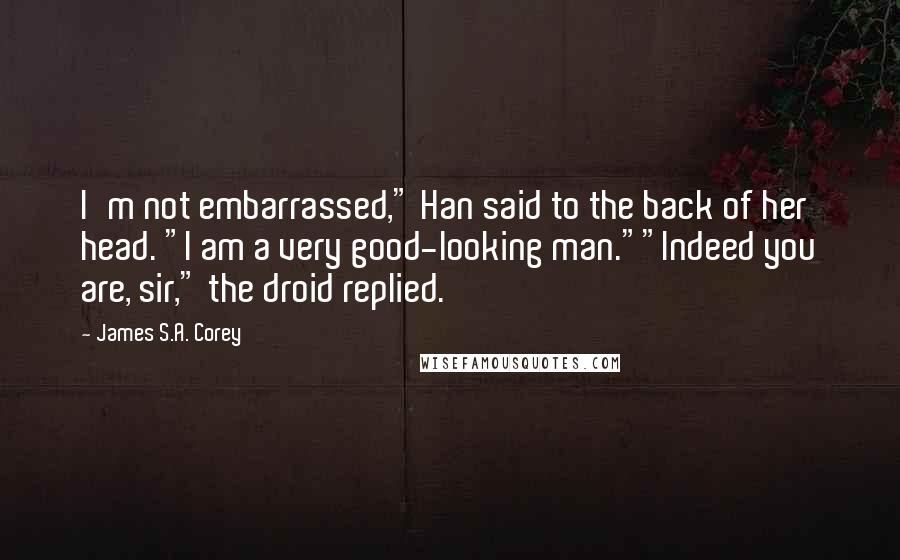 James S.A. Corey Quotes: I'm not embarrassed," Han said to the back of her head. "I am a very good-looking man.""Indeed you are, sir," the droid replied.