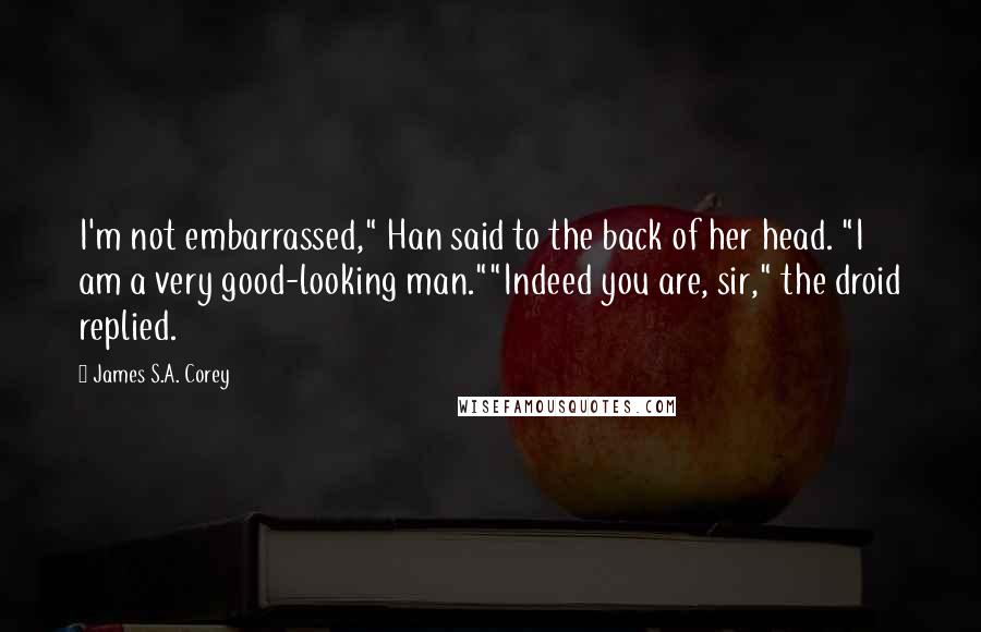 James S.A. Corey Quotes: I'm not embarrassed," Han said to the back of her head. "I am a very good-looking man.""Indeed you are, sir," the droid replied.