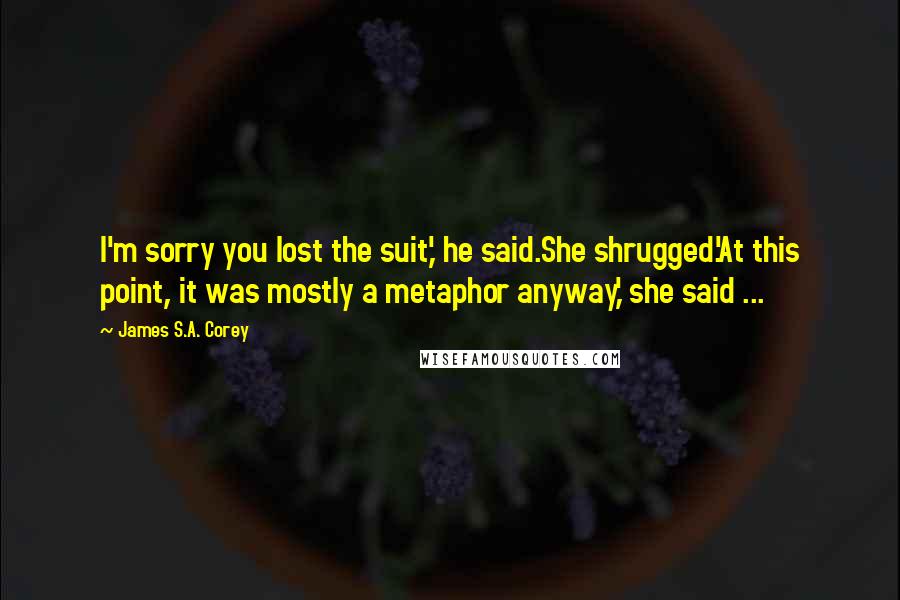 James S.A. Corey Quotes: I'm sorry you lost the suit,' he said.She shrugged.'At this point, it was mostly a metaphor anyway,' she said ...