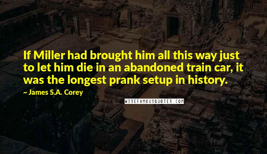 James S.A. Corey Quotes: If Miller had brought him all this way just to let him die in an abandoned train car, it was the longest prank setup in history.