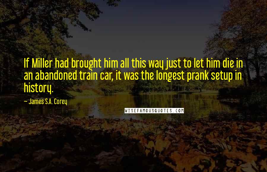 James S.A. Corey Quotes: If Miller had brought him all this way just to let him die in an abandoned train car, it was the longest prank setup in history.