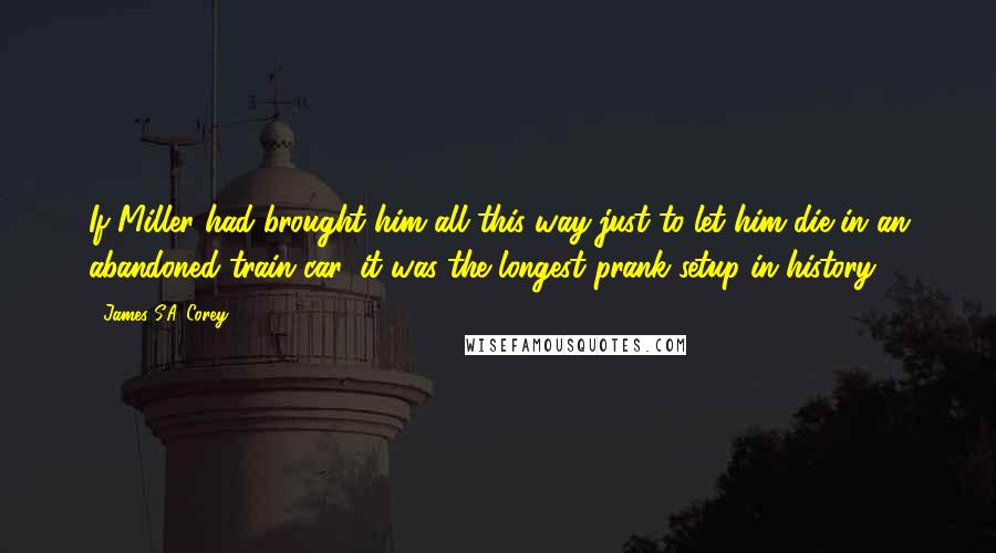 James S.A. Corey Quotes: If Miller had brought him all this way just to let him die in an abandoned train car, it was the longest prank setup in history.