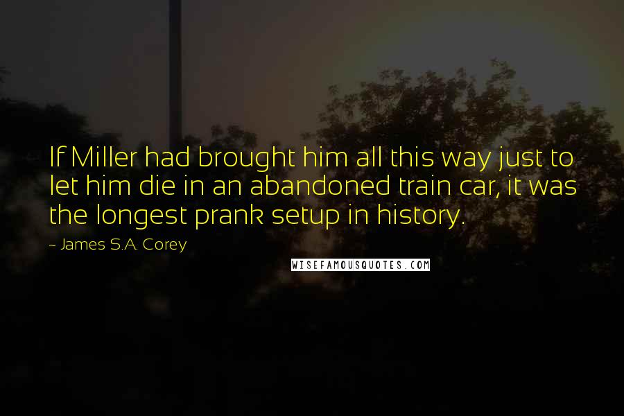 James S.A. Corey Quotes: If Miller had brought him all this way just to let him die in an abandoned train car, it was the longest prank setup in history.