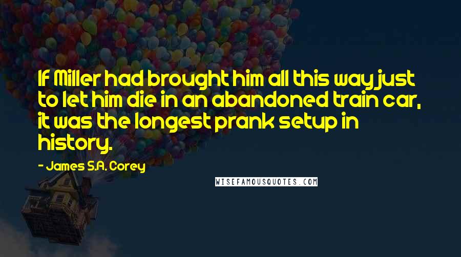 James S.A. Corey Quotes: If Miller had brought him all this way just to let him die in an abandoned train car, it was the longest prank setup in history.