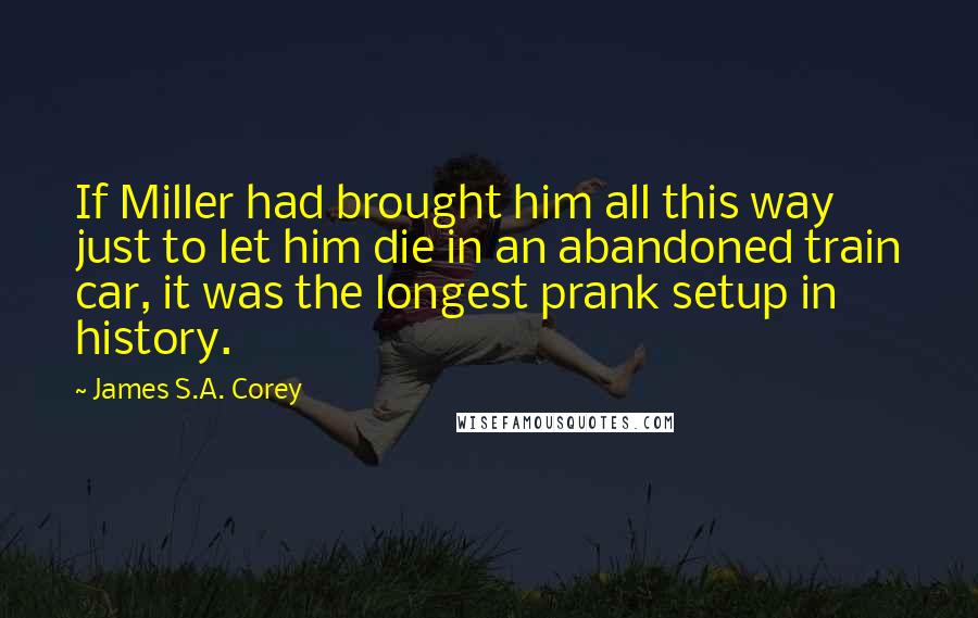 James S.A. Corey Quotes: If Miller had brought him all this way just to let him die in an abandoned train car, it was the longest prank setup in history.