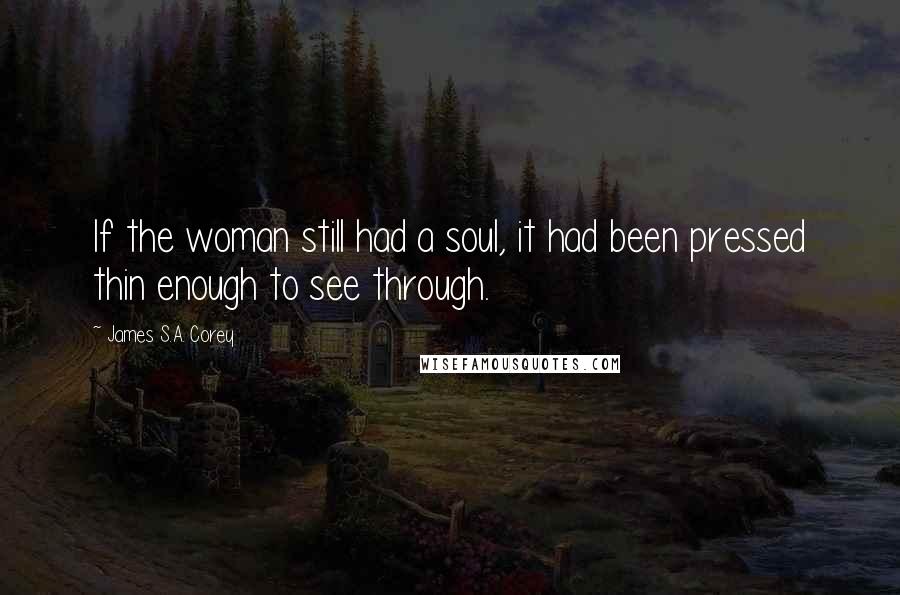 James S.A. Corey Quotes: If the woman still had a soul, it had been pressed thin enough to see through.