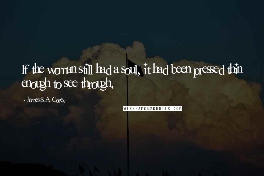 James S.A. Corey Quotes: If the woman still had a soul, it had been pressed thin enough to see through.
