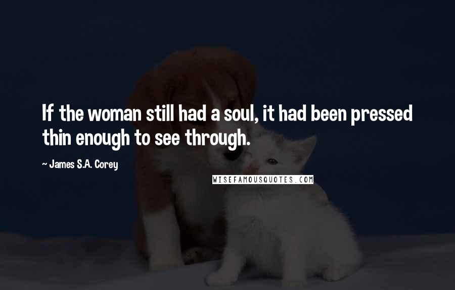 James S.A. Corey Quotes: If the woman still had a soul, it had been pressed thin enough to see through.