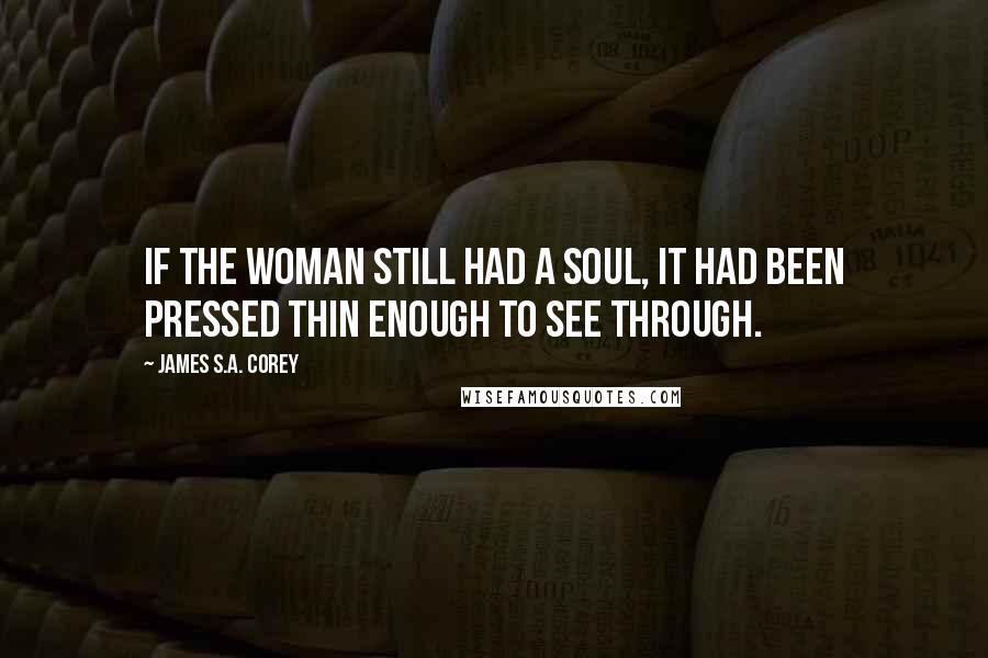 James S.A. Corey Quotes: If the woman still had a soul, it had been pressed thin enough to see through.