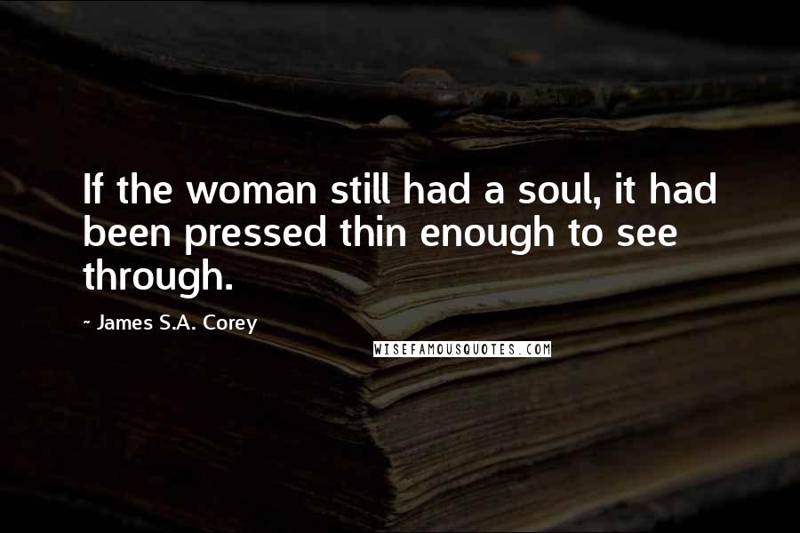 James S.A. Corey Quotes: If the woman still had a soul, it had been pressed thin enough to see through.