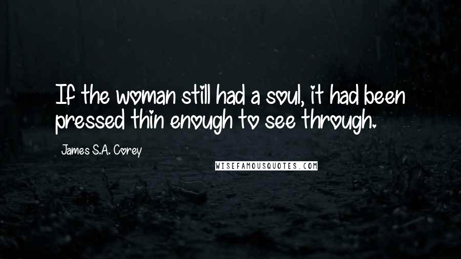 James S.A. Corey Quotes: If the woman still had a soul, it had been pressed thin enough to see through.