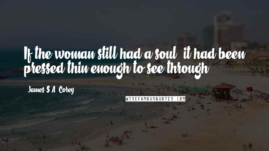 James S.A. Corey Quotes: If the woman still had a soul, it had been pressed thin enough to see through.